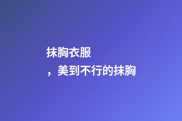 抹胸衣服，美到不行的抹胸-第1張-觀點-玄機派